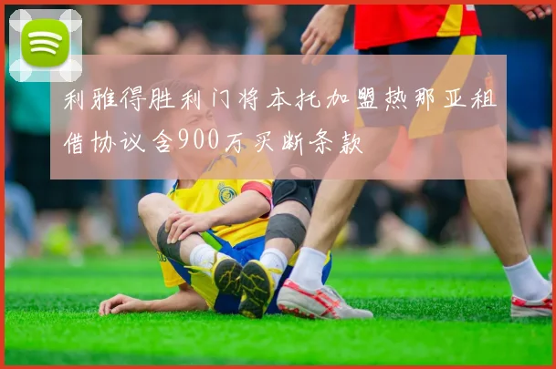 利雅得胜利门将本托加盟热那亚租借协议含900万买断条款