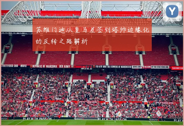 苏维门迪从皇马差签到塔帅边缘化的反转之路解析