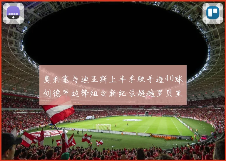 奥利塞与迪亚斯上半季联手造40球创德甲边锋组合新纪录超越罗贝里