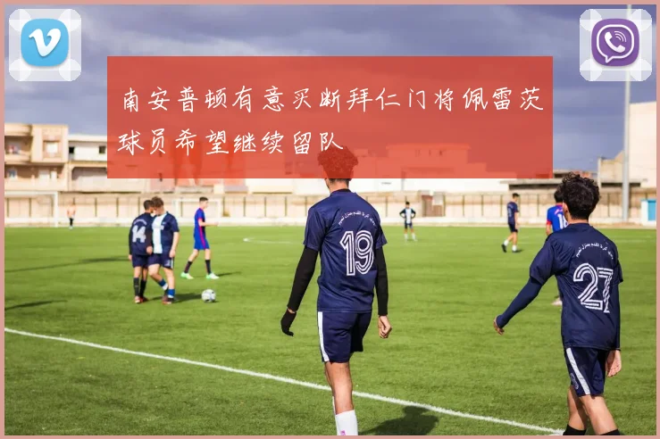 南安普顿有意买断拜仁门将佩雷茨球员希望继续留队