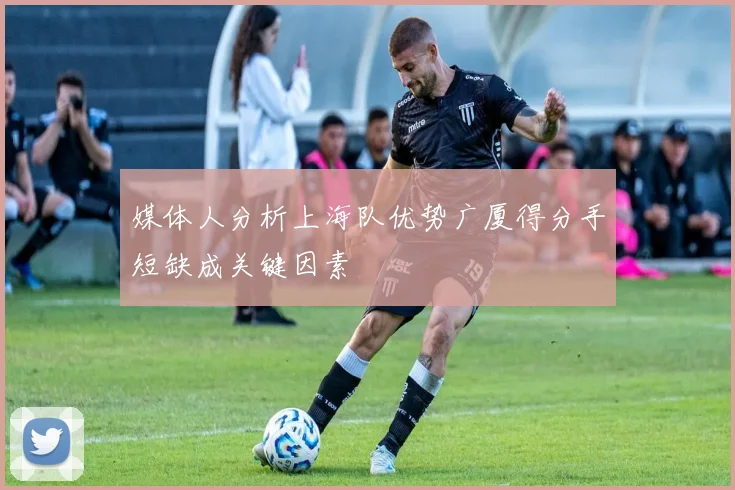 媒体人分析上海队优势广厦得分手短缺成关键因素