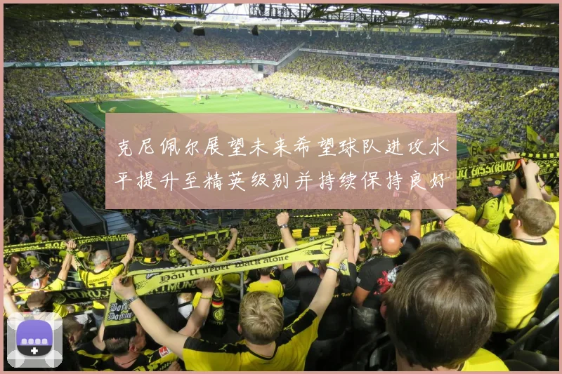 克尼佩尔展望未来希望球队进攻水平提升至精英级别并持续保持良好状态