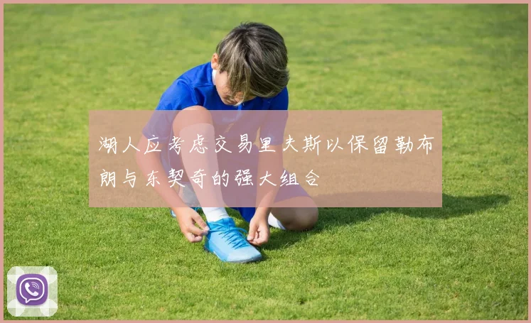 湖人应考虑交易里夫斯以保留勒布朗与东契奇的强大组合