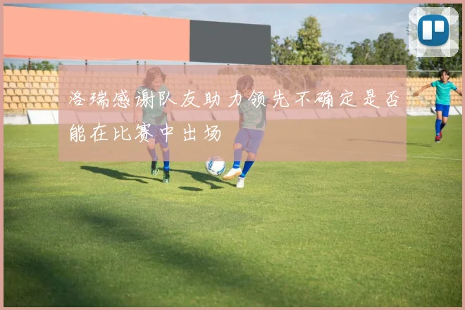 洛瑞感谢队友助力领先不确定是否能在比赛中出场