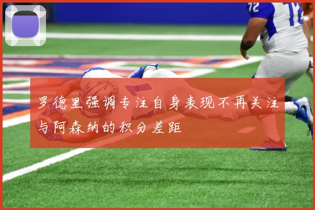 罗德里强调专注自身表现不再关注与阿森纳的积分差距
