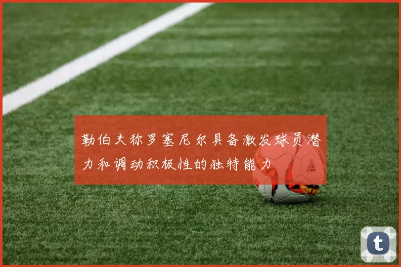 勒伯夫称罗塞尼尔具备激发球员潜力和调动积极性的独特能力