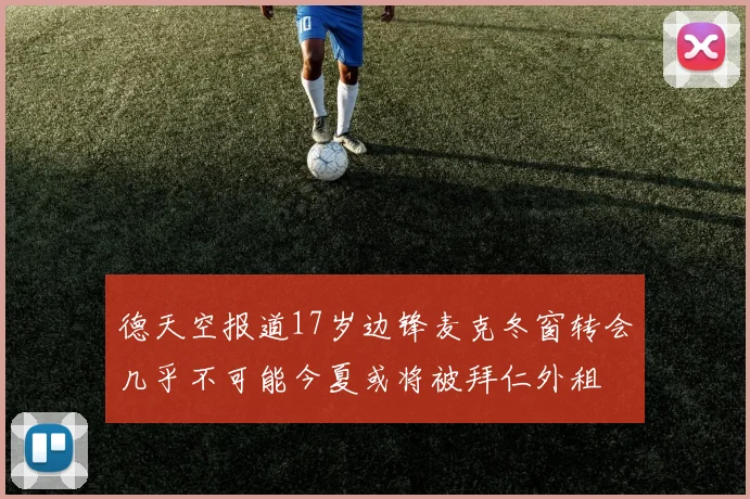 德天空报道17岁边锋麦克冬窗转会几乎不可能今夏或将被拜仁外租